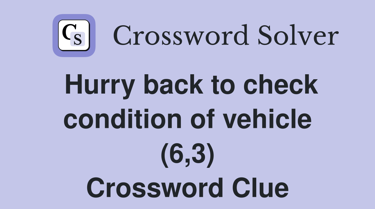 Hurry back to check condition of vehicle (6,3) Crossword Clue Answers